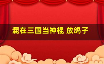 混在三国当神棍 放鸽子